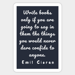 Emil Cioran quote about writing: Write books only if you are going to say in them... Magnet